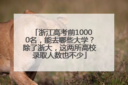 浙江高考前10000名，能去哪些大学？除了浙大，这两所高校录取人数也不少